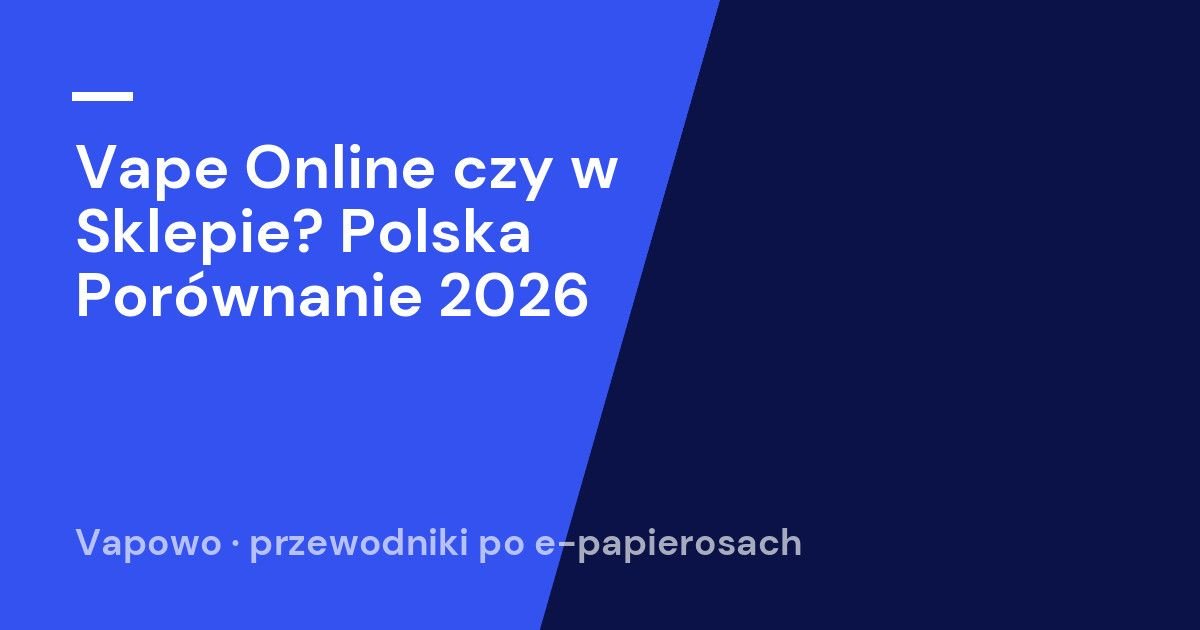 Vape Online czy w Sklepie? Polska Porównanie 2026